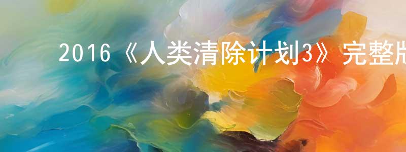 蔡德光发布2016《人类清除计划3》完整版电影/在线观看/百度云-美剧天堂